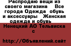 Распродаю вещи из своего магазина  - Все города Одежда, обувь и аксессуары » Женская одежда и обувь   . Ненецкий АО,Тельвиска с.